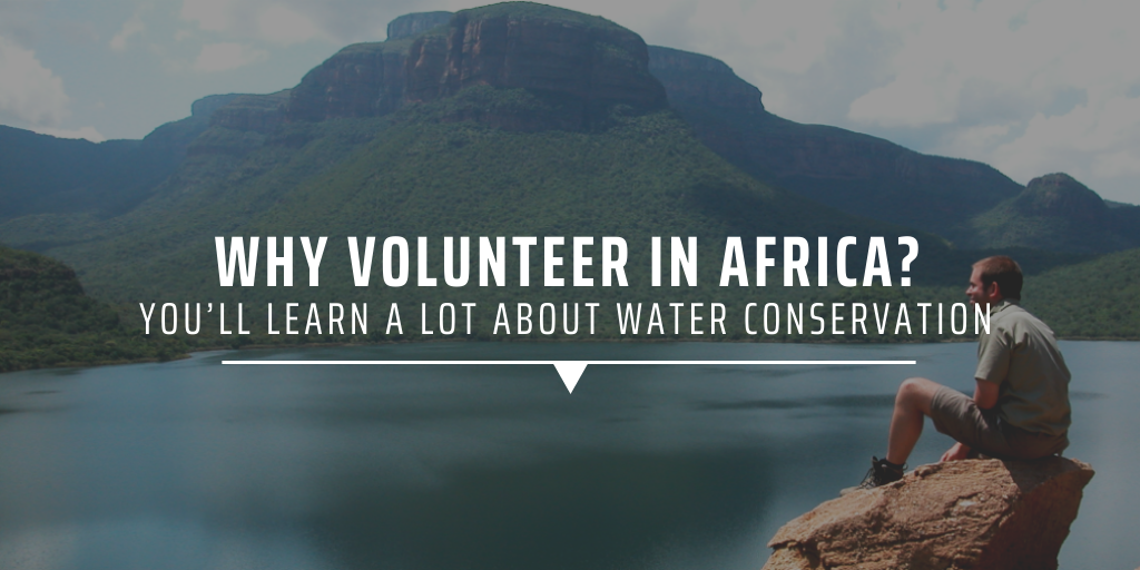 Why volunteer in Africa You’ll learn a lot about water conservation